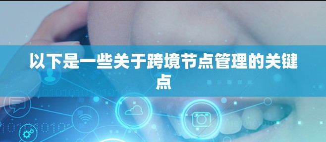 以下是一些关于跨境节点管理的关键点 以下是一些关于跨境节点管理的关键点