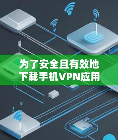 为了安全且有效地下载手机VPN应用,可以按照以下步骤进行 为了安全且有效地下载手机VPN应用,可以按照以下步骤进行