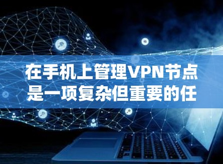在手机上管理VPN节点是一项复杂但重要的任务,确保数据安全和隐私。以下是一个系统化的指南,帮助您有效管理多个VPN节点 在手机上管理VPN节点是一项复杂但重要的任务,确保数据安全和隐私。以下是一个系统化的指南,帮助您有效管理多个VPN节点