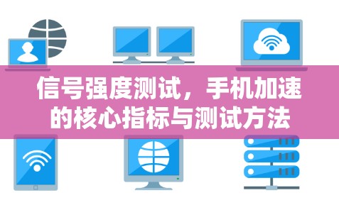 信号强度测试,手机加速的核心指标与测试方法 信号强度测试,手机加速的核心指标与测试方法