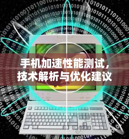 手机加速性能测试，技术解析与优化建议