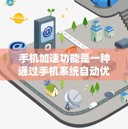 手机加速功能是一种通过手机系统自动优化显示速度的技术，主要通过系统设置和应用加速工具实现。以下是关于手机加速功能的详细说明