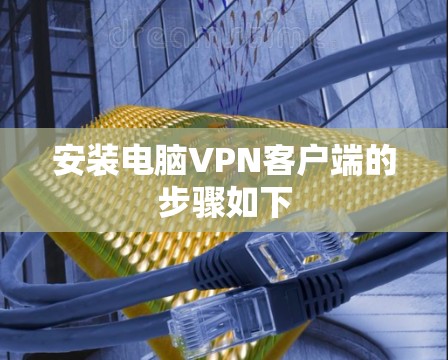 安装电脑VPN客户端的步骤如下