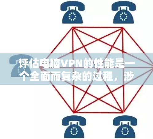 评估电脑VPN的性能是一个全面而复杂的过程,涉及多个方面的考虑。以下是一个结构化的总结,帮助您全面评估VPN的性能 评估电脑VPN的性能是一个全面而复杂的过程,涉及多个方面的考虑。以下是一个结构化的总结,帮助您全面评估VPN的性能