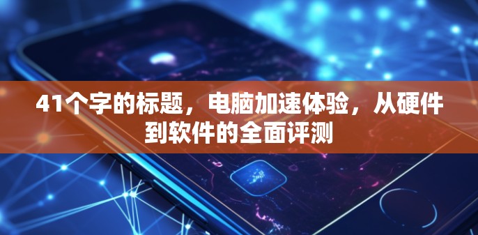 41个字的标题，电脑加速体验，从硬件到软件的全面评测