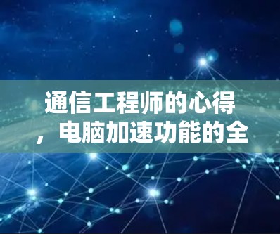 通信工程师的心得，电脑加速功能的全面解析