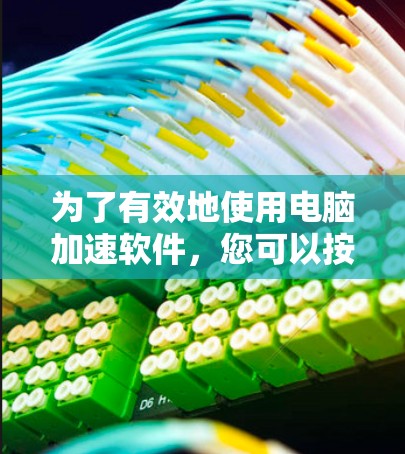 为了有效地使用电脑加速软件，您可以按照以下步骤进行操作