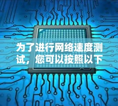 为了进行网络速度测试，您可以按照以下步骤操作