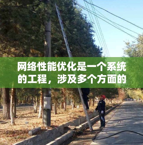 网络性能优化是一个系统的工程，涉及多个方面的优化。以下是一个结构化的优化方案，涵盖关键步骤及方法