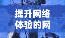 提升网络体验的网络软件解决方案 提升网络体验的网络软件解决方案