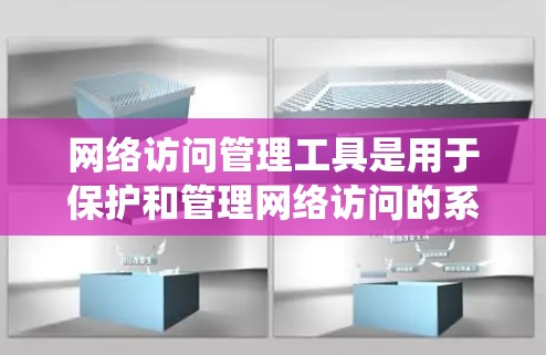 网络访问管理工具是用于保护和管理网络访问的系统,旨在防止未经授权的访问。以下是对该主题的详细总结 网络访问管理工具是用于保护和管理网络访问的系统,旨在防止未经授权的访问。以下是对该主题的详细总结