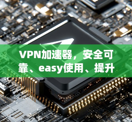 VPN加速器,安全可靠、easy使用、提升速度、降低延迟 VPN加速器,安全可靠、easy使用、提升速度、降低延迟