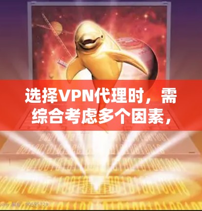选择VPN代理时，需综合考虑多个因素，以确保最佳体验。以下是详细的步骤和建议