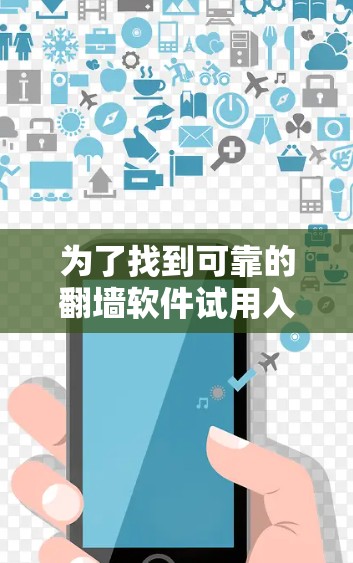 为了找到可靠的翻墙软件试用入口,您可以按照以下步骤进行操作 为了找到可靠的翻墙软件试用入口,您可以按照以下步骤进行操作