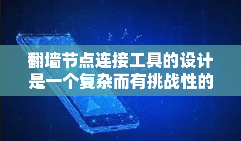 翻墙节点连接工具的设计是一个复杂而有挑战性的任务，涉及多个方面。为了创建一个有效且高效的翻墙节点连接工具，可以按照以下步骤进行设计和规划