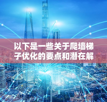 以下是一些关于爬墙梯子优化的要点和潜在解决方案