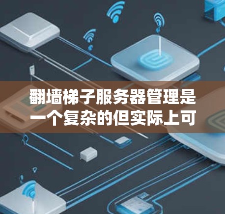 翻墙梯子服务器管理是一个复杂的但实际上可行的过程，以下是一个系统化的步骤指南，帮助您顺利完成翻墙梯子服务器的创建和管理