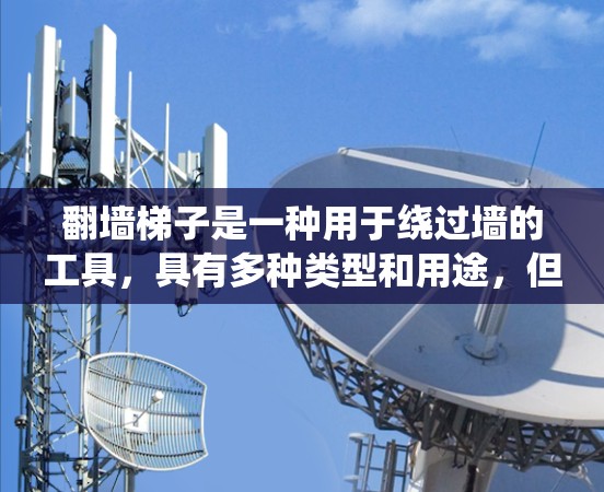 翻墙梯子是一种用于绕过墙的工具,具有多种类型和用途,但需要注意其使用安全性和潜在风险。以下是对翻墙梯子的综合评测 翻墙梯子是一种用于绕过墙的工具,具有多种类型和用途,但需要注意其使用安全性和潜在风险。以下是对翻墙梯子的综合评测