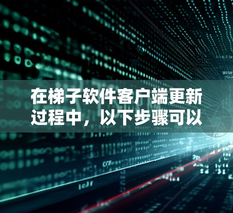 在梯子软件客户端更新过程中,以下步骤可以帮助你顺利完成更新 在梯子软件客户端更新过程中,以下步骤可以帮助你顺利完成更新