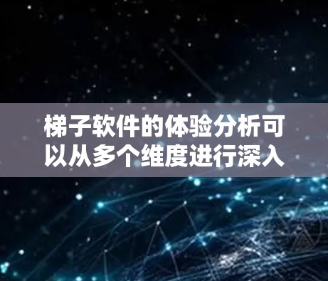 梯子软件的体验分析可以从多个维度进行深入探讨，以全面评估其在用户中的使用感受。以下是一个结构化的梯子软件体验分析报告