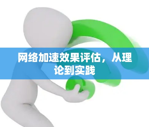 网络加速效果评估,从理论到实践 网络加速效果评估,从理论到实践