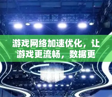 游戏网络加速优化,让游戏更流畅,数据更省心 游戏网络加速优化,让游戏更流畅,数据更省心