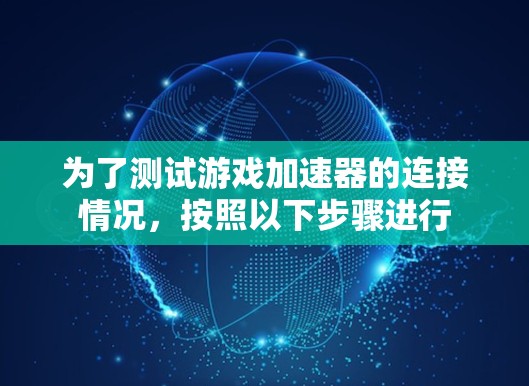 为了测试游戏加速器的连接情况，按照以下步骤进行