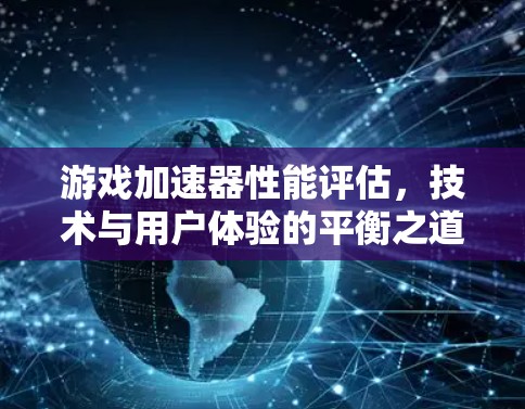 游戏加速器性能评估,技术与用户体验的平衡之道 游戏加速器性能评估,技术与用户体验的平衡之道