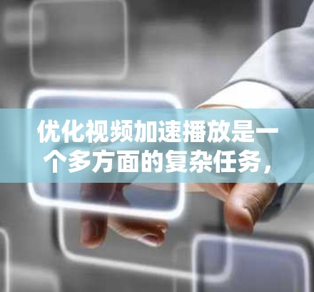优化视频加速播放是一个多方面的复杂任务,涉及设置、性能优化、使用场景管理以及配置管理等多个方面。以下是一个逐步优化的过程,帮助您更好地管理视频加速播放 优化视频加速播放是一个多方面的复杂任务,涉及设置、性能优化、使用场景管理以及配置管理等多个方面。以下是一个逐步优化的过程,帮助您更好地管理视频加速播放