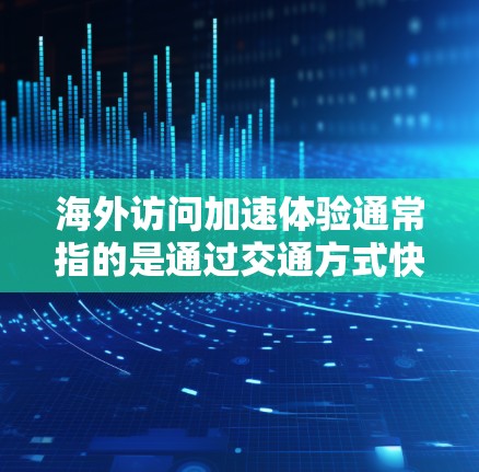 海外访问加速体验通常指的是通过交通方式快速到达目的地,从而节省时间,提高旅行效率。以下是一些关键的因素和建议 海外访问加速体验通常指的是通过交通方式快速到达目的地,从而节省时间,提高旅行效率。以下是一些关键的因素和建议