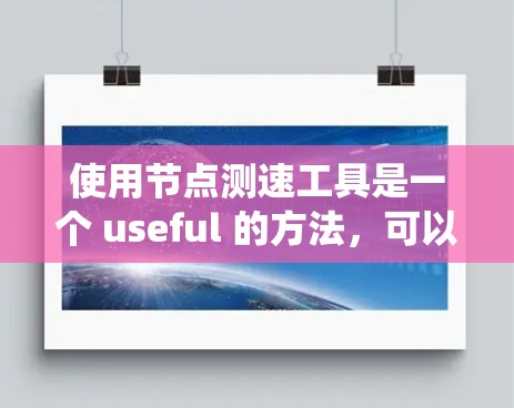 使用节点测速工具是一个 useful 的方法,可以帮助你监控程序的执行速度,特别是在节点服务器环境中。以下是一些系统化的步骤和建议,帮助你更好地使用节点测速工具 使用节点测速工具是一个 useful 的方法,可以帮助你监控程序的执行速度,特别是在节点服务器环境中。以下是一些系统化的步骤和建议,帮助你更好地使用节点测速工具