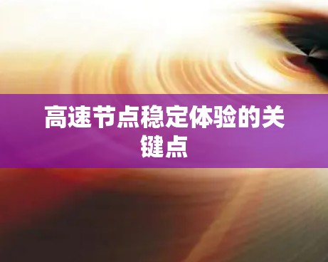 高速节点稳定体验的关键点 高速节点稳定体验的关键点