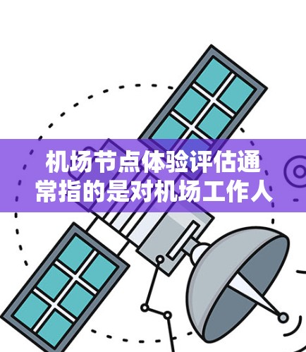 机场节点体验评估通常指的是对机场工作人员、机场设施以及整个机场运行体验的全面调查和评估。评估的主要目的是了解工作人员的体验是否符合机场的高标准,发现问题并提出改进意见,从而优化机场运营 机场节点体验评估通常指的是对机场工作人员、机场设施以及整个机场运行体验的全面调查和评估。评估的主要目的是了解工作人员的体验是否符合机场的高标准,发现问题并提出改进意见,从而优化机场运营
