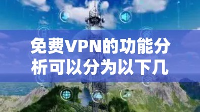 免费VPN的功能分析可以分为以下几个主要部分，每个部分都涵盖了具体的技术细节和使用场景