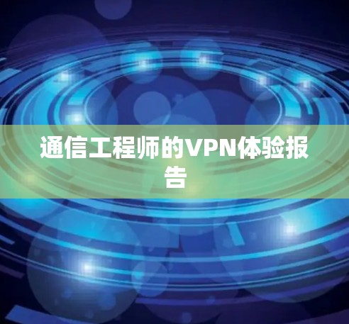 通信工程师的VPN体验报告 通信工程师的VPN体验报告