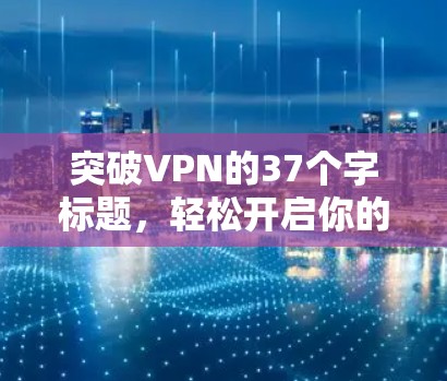 突破VPN的37个字标题，轻松开启你的VPN之旅