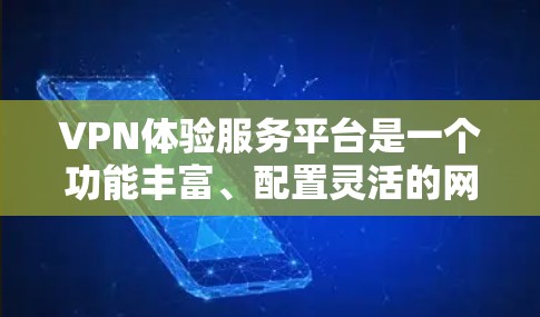 VPN体验服务平台是一个功能丰富、配置灵活的网络访问工具，帮助用户管理和访问网络资源。以下是关于该平台的详细介绍