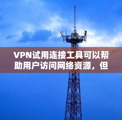 VPN试用连接工具可以帮助用户访问网络资源,但需要注意以下几点 VPN试用连接工具可以帮助用户访问网络资源,但需要注意以下几点