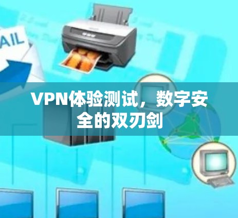 VPN体验测试，数字安全的双刃剑