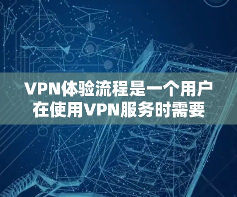 VPN体验流程是一个用户在使用VPN服务时需要遵循的操作步骤。以下是一个详细的流程说明,涵盖用户从选择服务到退出的每一个步骤 VPN体验流程是一个用户在使用VPN服务时需要遵循的操作步骤。以下是一个详细的流程说明,涵盖用户从选择服务到退出的每一个步骤