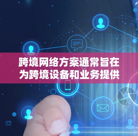 跨境网络方案通常旨在为跨境设备和业务提供连接和传输服务,以满足实时沟通、数据传输、支付、视频流等需求。以下是一个关于跨境网络方案的介绍 跨境网络方案通常旨在为跨境设备和业务提供连接和传输服务,以满足实时沟通、数据传输、支付、视频流等需求。以下是一个关于跨境网络方案的介绍