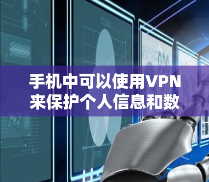 手机中可以使用VPN来保护个人信息和数据，但需要选择合适的应用。以下是一些常见的手机VPN应用推荐，供您参考