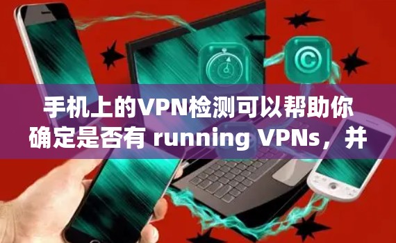 手机上的VPN检测可以帮助你确定是否有 running VPNs，并评估它们的合法性。以下是一些步骤和建议，帮助你检测和管理你的VPN线路