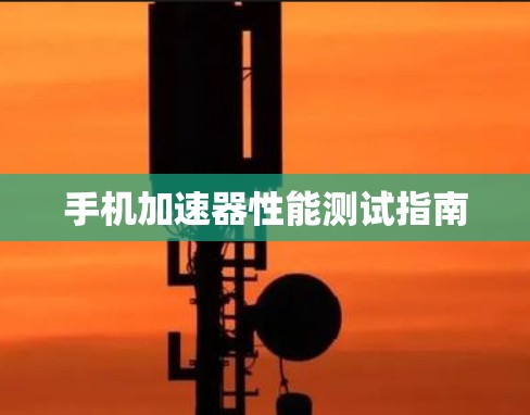 手机加速器性能测试指南