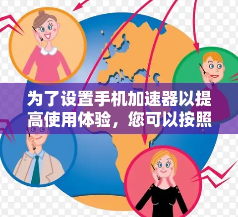 为了设置手机加速器以提高使用体验,您可以按照以下步骤进行操作 为了设置手机加速器以提高使用体验,您可以按照以下步骤进行操作