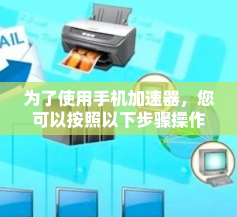 为了使用手机加速器，您可以按照以下步骤操作