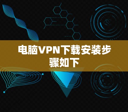 电脑VPN下载安装步骤如下 电脑VPN下载安装步骤如下