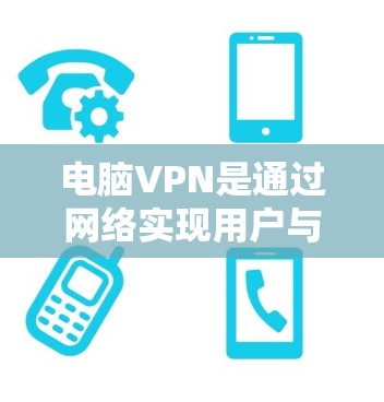电脑VPN是通过网络实现用户与计算机之间的加密通信，保护数据不被第三方访问。以下是选择电脑VPN的详细步骤