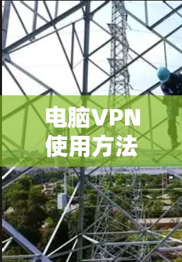 电脑VPN使用方法，让电脑轻松连接互联网