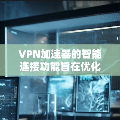 VPN加速器的智能连接功能旨在优化网络连接,提升用户体验。以下是智能连接的主要功能及其实现方式 VPN加速器的智能连接功能旨在优化网络连接,提升用户体验。以下是智能连接的主要功能及其实现方式